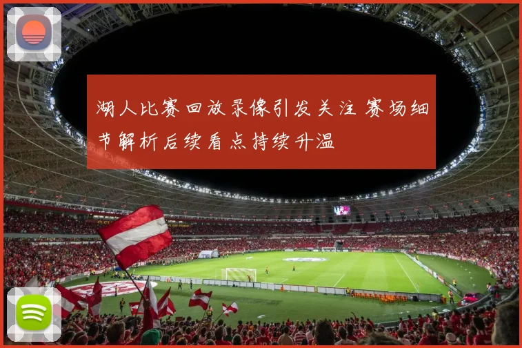 湖人比赛回放录像引发关注 赛场细节解析后续看点持续升温